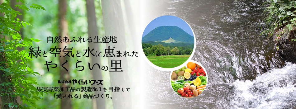 自然あふれる生産地・緑と空気と水に恵まれたやくらいの里。株式会社やくらいフーズ：果実野菜加工品の製造№1を目指して「愛される」商品づくり。